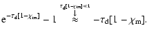 $\displaystyle {\rm e}^{-\tau_{\rm d}[1-\chi_{\rm m}]}-1
\stackrel{\stackrel{\ta...
...rm d}[1-\chi_{\rm m}]\ll 1}{\downarrow}}{\approx}-\tau_{\rm d}[1-\chi_{\rm m}].$
