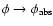 $\phi\rightarrow\phi_{\rm abs}$