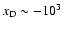 ${{x_{\rm D}}}\sim - 10^3$
