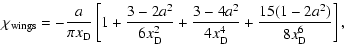 $\displaystyle \chi_{\rm wings}=-\frac{a}{\pi x_{\rm D}}\left[1+\frac{3-2a^2}{6 ...
...{\rm D}}
+\frac{3-4a^2}{4 x^4_{\rm D}}+\frac{15(1-2a^2)}{8 x^6_{\rm D}}\right],$