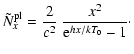$\displaystyle \tilde{N}^{\rm pl}_{x}=\frac{2}{c^2}~\frac{x^2}{{\rm e}^{h x/k T_0}-1}\cdot$