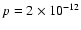 $p=2 \times 10^{-12}$