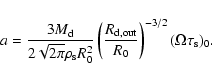 \begin{displaymath}a=\frac{3M_{\rm d}}{2\sqrt{2\pi}\rho_{\rm s}R_0^2}\left(\frac{R_{\rm d,out}}{R_0} \right)^{-3/2} (\Omega \tau_{\rm s})_0.
\end{displaymath}