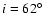 $i=62^{\circ}$