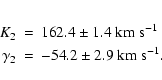 \begin{eqnarray*}K_{2} &=& 162.4 \pm 1.4~{\rm km~s}^{-1}\\
\gamma_2 &=& -54.2 \pm 2.9~{\rm km~s}^{-1}.
\end{eqnarray*}