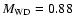 $M_{\rm {WD}} = 0.88$