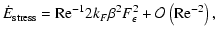 $\displaystyle \dot E_{{\rm stress}} = {{\rm Re}^{-1}} 2 k_F\beta^2 F_\epsilon^2 + {\cal O}\left({{\rm Re}^{-2}}\right),$