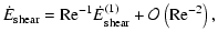 $\displaystyle \dot E_{{\rm shear}} = {{\rm Re}^{-1}}\dot E_{{\rm shear}}^{(1)}
+ {\cal O}\left({{\rm Re}^{-2}}\right),$