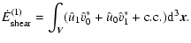 $\displaystyle \dot E_{{\rm shear}}^{(1)} =
\int_{\vec{V}}(\hat u_1 \hat v_0^* + \hat u_0 \hat v_1^* + {\rm c.c.}){\rm d}^3\vec{x}.$