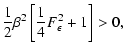 $\displaystyle \frac{1}{2}\beta^2\left[\frac{1}{4}F_\epsilon^2 + 1 \right] > 0,$