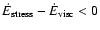 $\dot E_{{\rm stress}} - \dot E_{{\rm visc}}<0$