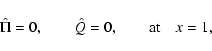 \begin{displaymath}\hat\Pi = 0, \qquad \hat Q = 0, \qquad {\rm at} \quad x=1,
\end{displaymath}