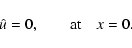 \begin{displaymath}\hat u = 0, \qquad {\rm at} \quad x = 0.
\end{displaymath}