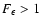 $F_\epsilon > 1$