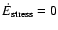 $\dot E_{{\rm stress}} = 0$