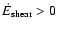 $\dot E_{{\rm shear}} > 0$