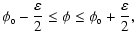 $\displaystyle \phi_{_0} -
\frac{\varepsilon}{2} \le \phi \le \phi_{_0} + \frac{\varepsilon}{2},$