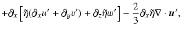 $\displaystyle + \partial_x\left[\tilde\eta(\partial_x u' + \partial_y v') +
\partial_z\tilde\eta w'\right]
-\frac{2}{3}\partial_x\tilde\eta \nabla\cdot \vec{u}',$