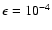 $\epsilon = 10^{-4}$