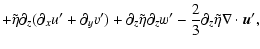 $\displaystyle + \tilde\eta\partial_z(\partial_x
u' + \partial_y v')+ \partial_z\tilde\eta\partial_z w'
-\frac{2}{3}\partial_z\tilde\eta\nabla\cdot \vec{u}',$