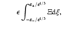 $\displaystyle \qquad \epsilon\int_{-\varepsilon_{-}/\epsilon^{1/3}}^{\varepsilon_+/\epsilon^{1/3}}
\Xi {\rm d}\xi,$