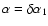 $\alpha = \delta\alpha_1$