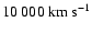 $10~000~\rm{km~s^{-1}}$