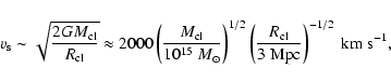 \begin{displaymath}v_{\rm s} \sim \sqrt{\frac{2 G M_{\rm cl}}{R_{\rm cl}}} \appr...
...t( \frac{R_{\rm cl}}{3~\rm Mpc} \right)^{-1/2}~ \rm km~s^{-1},
\end{displaymath}