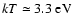 $kT\simeq 3.3~\rm{eV}$