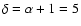 $\delta=\alpha+1=5$