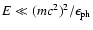 $E \ll (mc^2)^2/\epsilon_{\rm ph}$