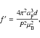 \begin{displaymath}f^{\prime} = \frac{4\pi^2 a_{\rm p}^3 d}{P^2\mu_{\rm B}^2},
\end{displaymath}