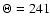 $\Theta=241$