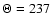 $\Theta =237$