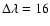 $\Delta\lambda=16$