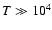 $T \gg 10^4 $