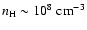${n}_{\rm H} \sim 10^8~{\rm cm}^{-3}$
