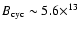 $B_{\rm cyc} \sim 5.6\times ^{13}$