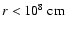 $r < 10^{8}~{\rm cm}$