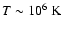 $T \sim 10^6~{\rm K}$