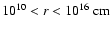 $10^{10}<r<10^{16}~{\rm cm}$