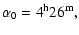 $\displaystyle \alpha_0 = 4^{\rm h}26^{\rm m},$