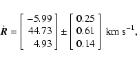 \begin{displaymath}\dot{\vec{R}} = \left[\begin{array}{r}-5.99 \\ 44.73 \\ 4.93 ...
...0.25 \\
0.61 \\
0.14 \\
\end{array}\right]~{\rm km~s}^{-1},
\end{displaymath}