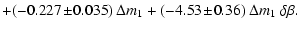 $\displaystyle + (-0.227\!\pm\!0.035)~\Delta m_1 +(-4.53\!\pm\!0.36)~\Delta m_1~\delta\beta.$
