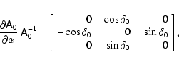 \begin{displaymath}\frac{\partial\ensuremath{\mathsf{A}} _0}{\partial\alpha}~\en...
...\sin\delta_0 \\
0 & -\sin\delta_0 & 0 \\
\end{array}\right],
\end{displaymath}