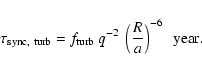\begin{displaymath}\tau_{\rm sync,~turb} = f_{\rm turb} ~ q^{-2}~ \left(\frac{R}{a}\right)^{-6} ~~ {\rm year.}
\end{displaymath}