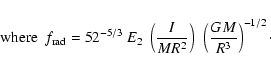 \begin{displaymath}{\rm where }~~ f_{\rm rad}= 52^{-5/3} ~E_2 ~\left({I\over MR^2}\right)~ \left(GM\over R^3\right)^{-1/2}\cdot
\end{displaymath}