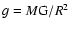 $g = M{\rm G}/R^{2}$