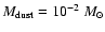 $M_{\rm dust}=10^{-2}~M_{\odot}$