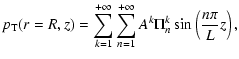 $\displaystyle p_{\rm T}(r=R,z) = \sum_{k=1}^{+\infty}\sum_{n=1}^{+\infty}A^{k}\Pi^{k}_n\sin\left(\frac{n\pi}{L}z\right),$